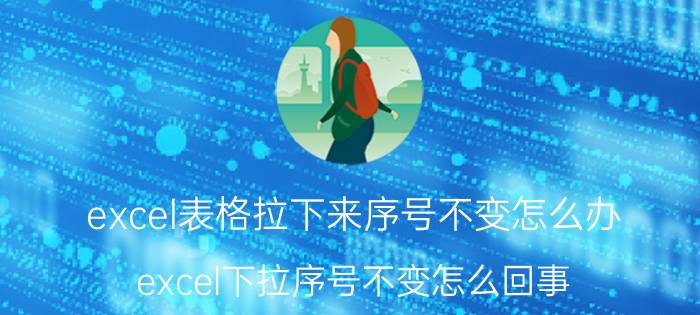 excel表格拉下来序号不变怎么办 excel下拉序号不变怎么回事？